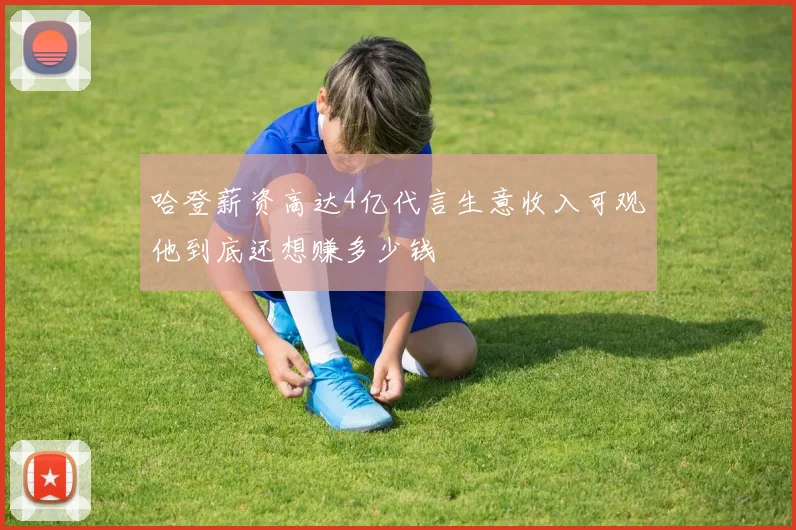 哈登薪资高达4亿代言生意收入可观他到底还想赚多少钱