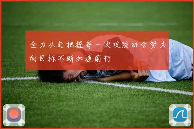 全力以赴把握每一次攻防机会努力向目标不断加速前行