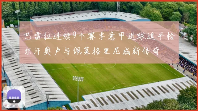 巴雷拉连续9个赛季意甲进球追平恰尔汗奥卢与佩莱格里尼成新传奇