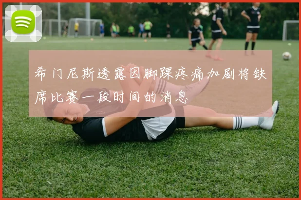 希门尼斯透露因脚踝疼痛加剧将缺席比赛一段时间的消息