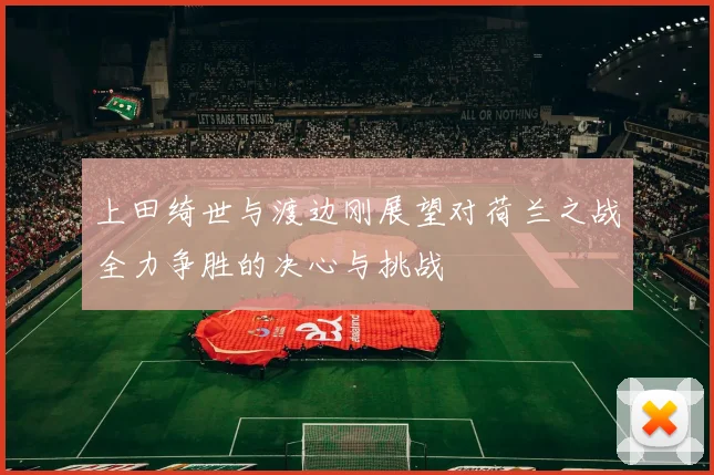 上田绮世与渡边刚展望对荷兰之战全力争胜的决心与挑战