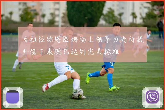 马祖拉称塔图姆场上领导力尚待提升场下表现已达到完美标准