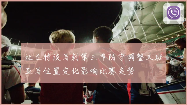 杜兰特谈马刺第三节防守调整文班亚马位置变化影响比赛走势
