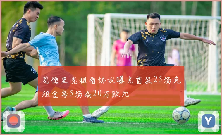 恩德里克租借协议曝光首发25场免租金每5场减20万欧元