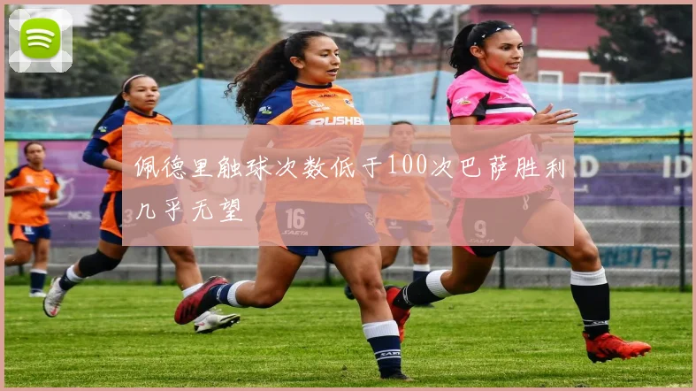 佩德里触球次数低于100次巴萨胜利几乎无望