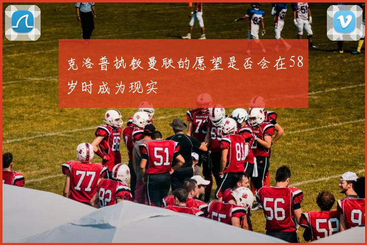 克洛普执教曼联的愿望是否会在58岁时成为现实