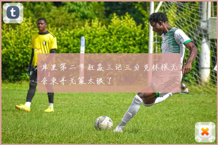 库里第二节狂轰三记三分克林根无奈束手无策太狠了