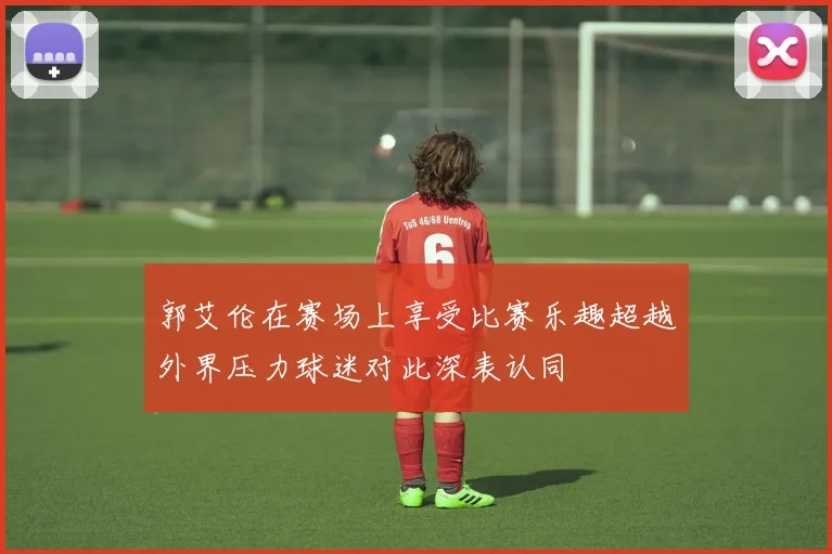 郭艾伦在赛场上享受比赛乐趣超越外界压力球迷对此深表认同