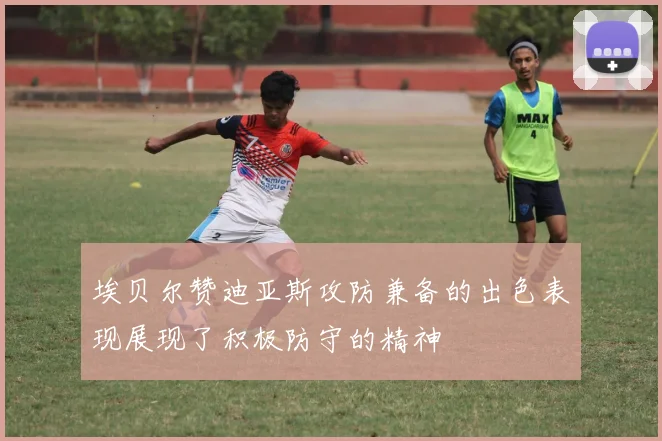 埃贝尔赞迪亚斯攻防兼备的出色表现展现了积极防守的精神