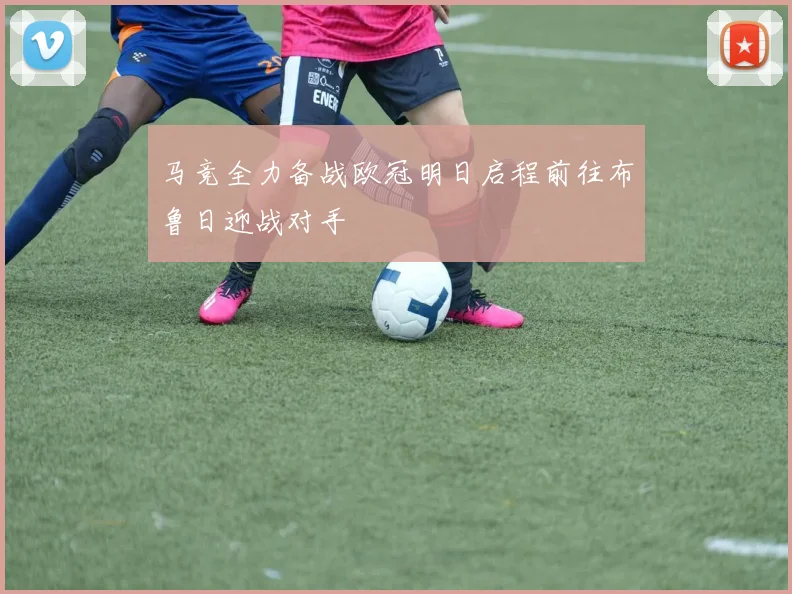 马竞全力备战欧冠明日启程前往布鲁日迎战对手