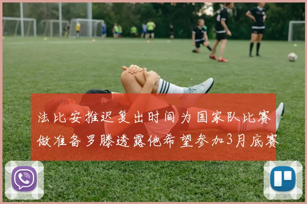 法比安推迟复出时间为国家队比赛做准备罗滕透露他希望参加3月底赛事