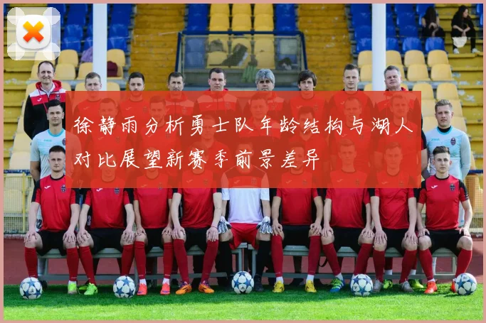 徐静雨分析勇士队年龄结构与湖人对比展望新赛季前景差异