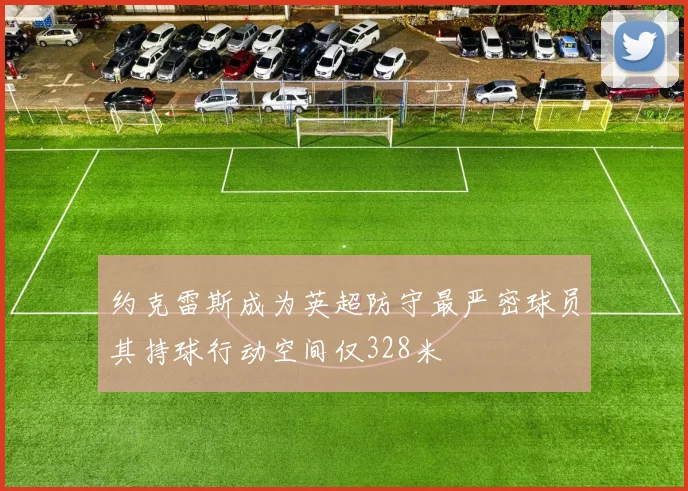 约克雷斯成为英超防守最严密球员其持球行动空间仅328米