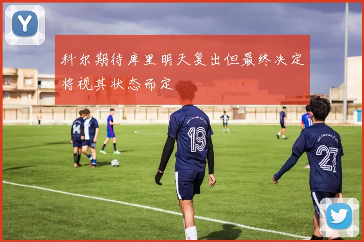 科尔期待库里明天复出但最终决定将视其状态而定