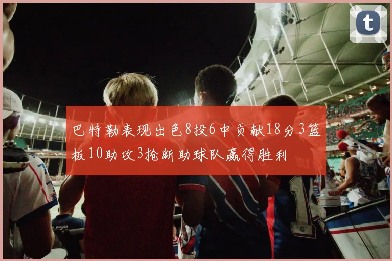 巴特勒表现出色8投6中贡献18分3篮板10助攻3抢断助球队赢得胜利