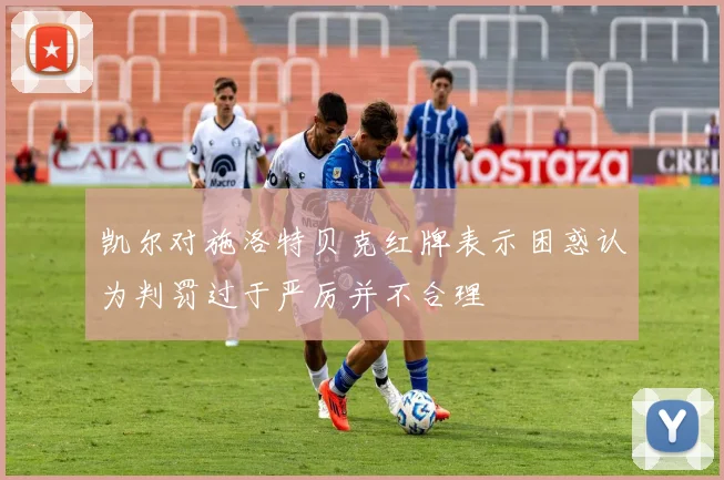 凯尔对施洛特贝克红牌表示困惑认为判罚过于严厉并不合理