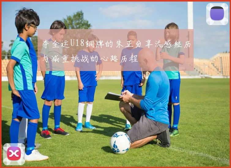 夺全运U18铜牌的朱正分享流感经历与减重挑战的心路历程