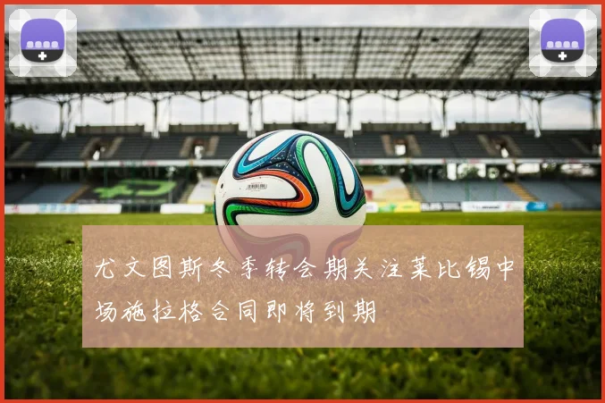 尤文图斯冬季转会期关注莱比锡中场施拉格合同即将到期