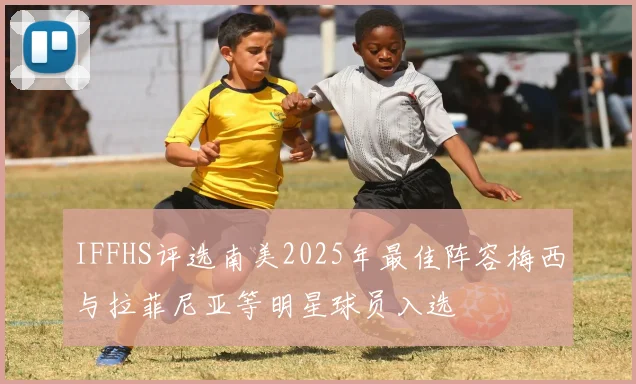 IFFHS评选南美2025年最佳阵容梅西与拉菲尼亚等明星球员入选