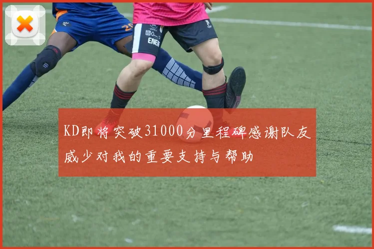 KD即将突破31000分里程碑感谢队友威少对我的重要支持与帮助