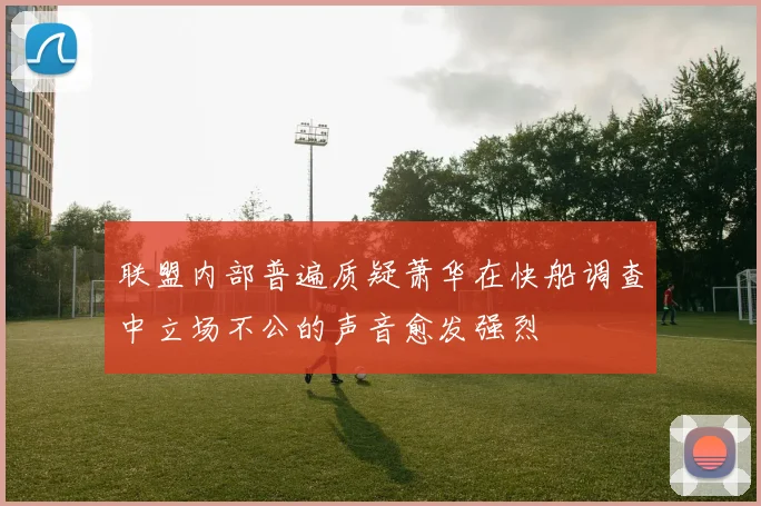 联盟内部普遍质疑萧华在快船调查中立场不公的声音愈发强烈