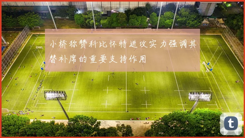 小桥称赞科比怀特进攻实力强调其替补席的重要支持作用